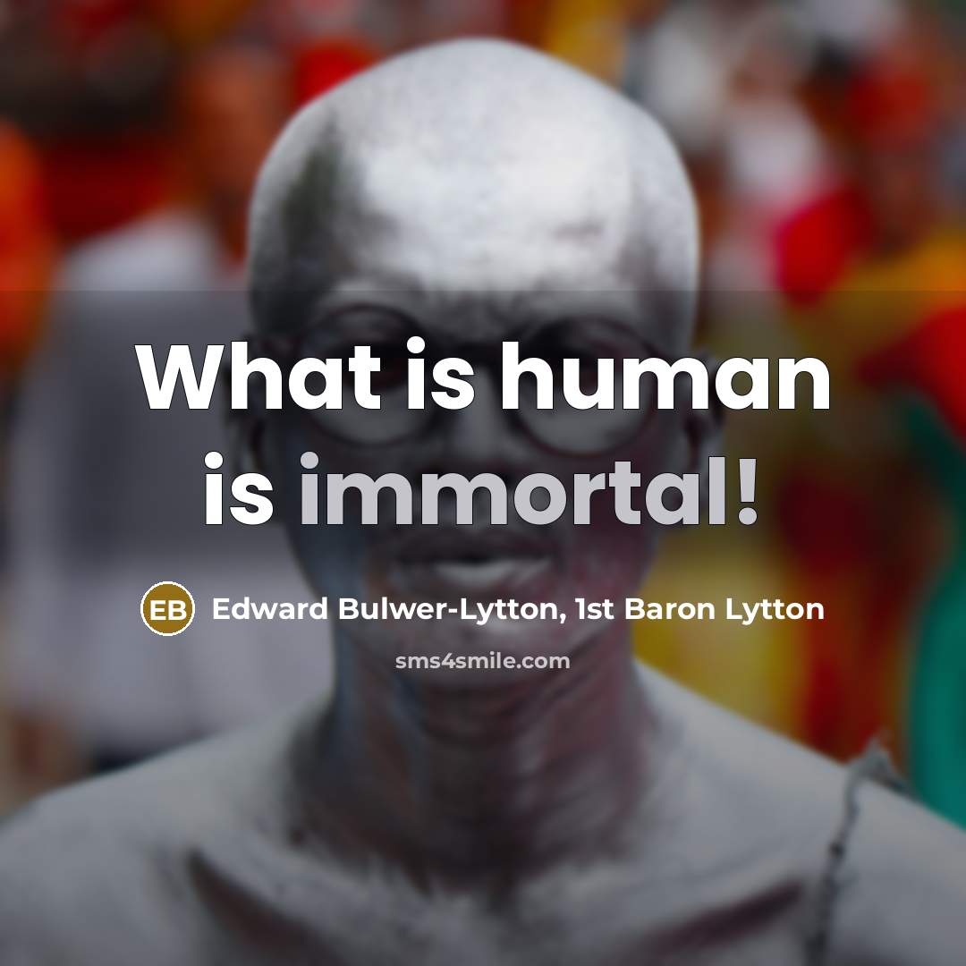 “What is human is immortal!” quote by Edward Bulwer-Lytton, 1st Baron Lytton