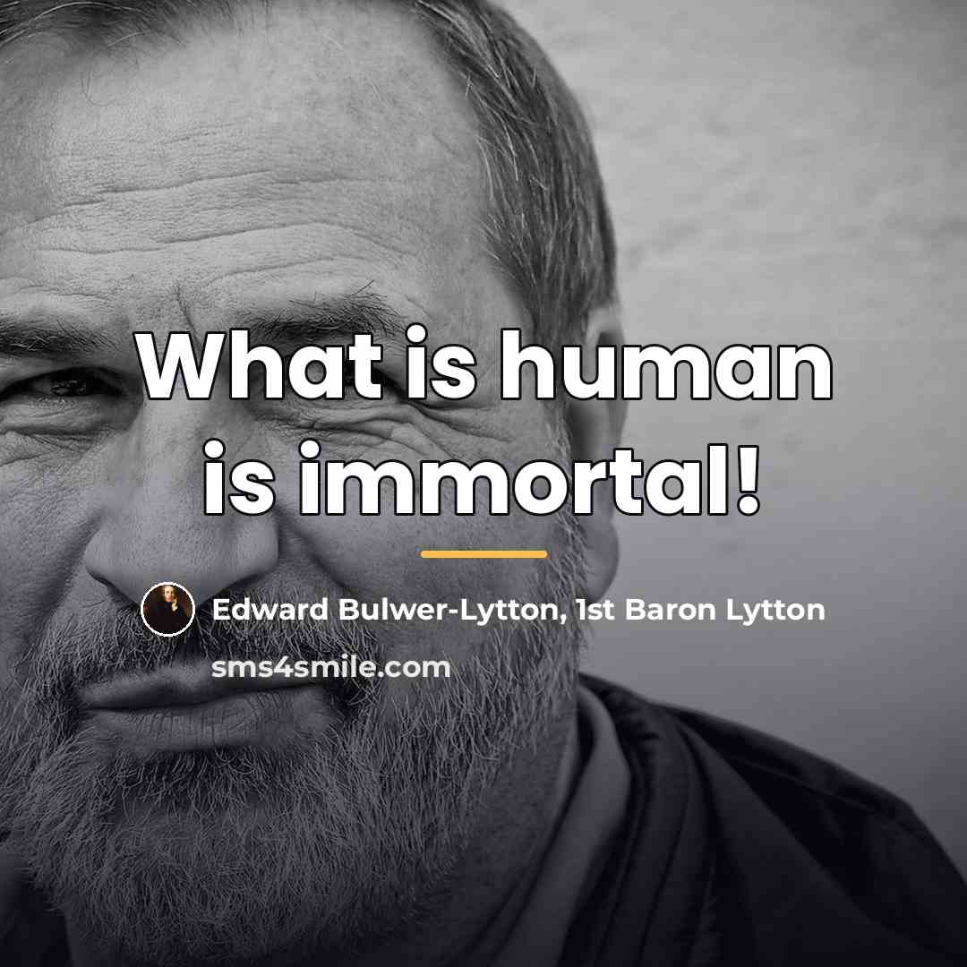 “What is human is immortal!…” quote by Edward Bulwer-Lytton, 1st Baron Lytton