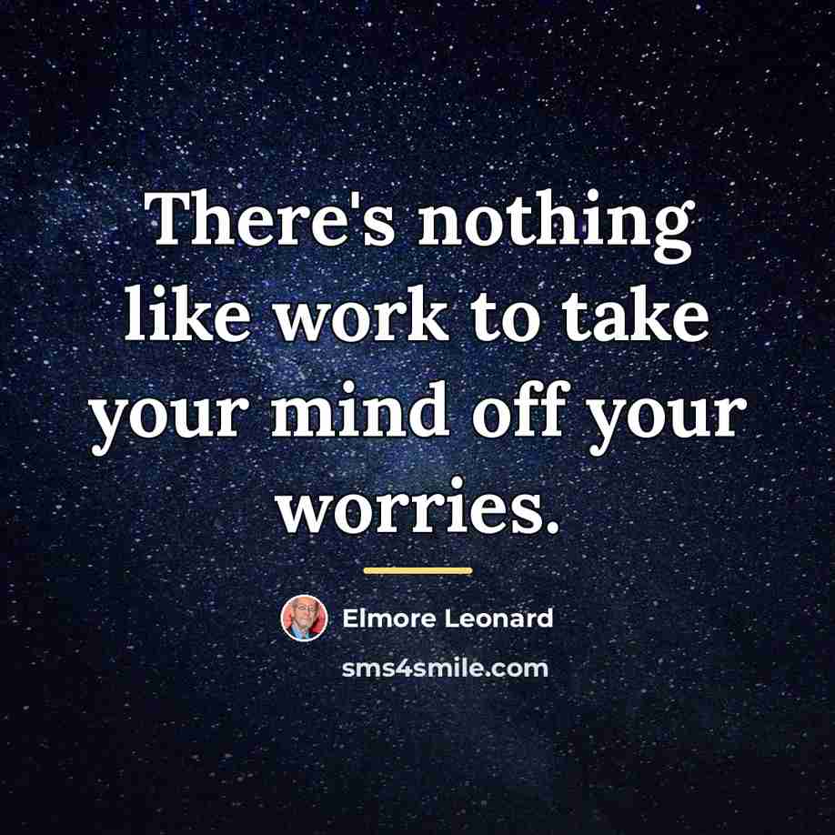 “There's nothing like work to take your mind off your…” quote by Elmore Leonard