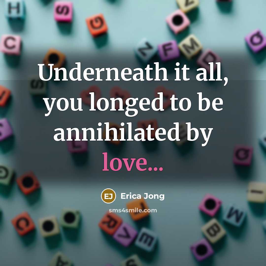 “Underneath it all, you longed to be annihilated by love...…” quote by Erica Jong