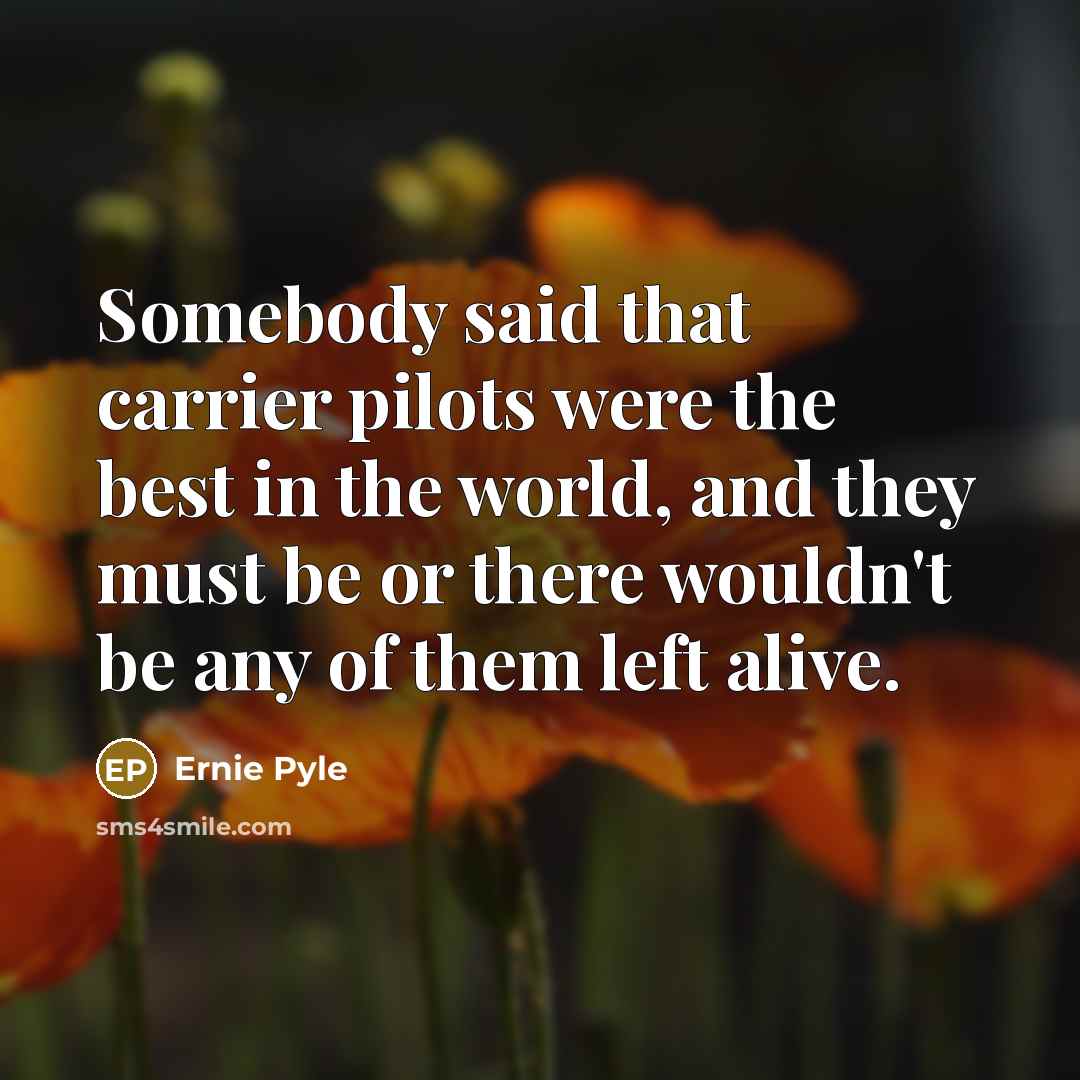 “Somebody said that carrier pilots were the best in the…” quote by Ernie Pyle