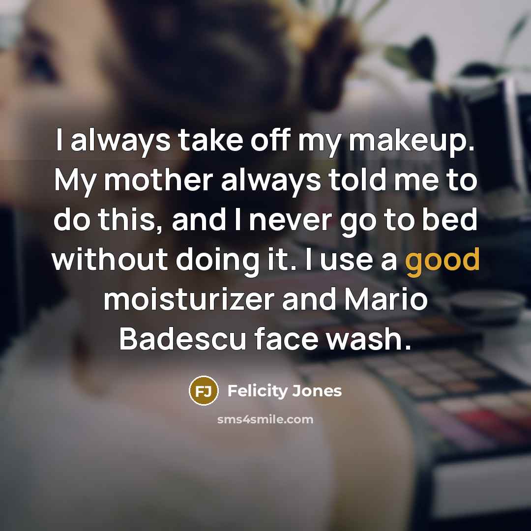 “I always take off my makeup. My mother always told…” quote by Felicity Jones