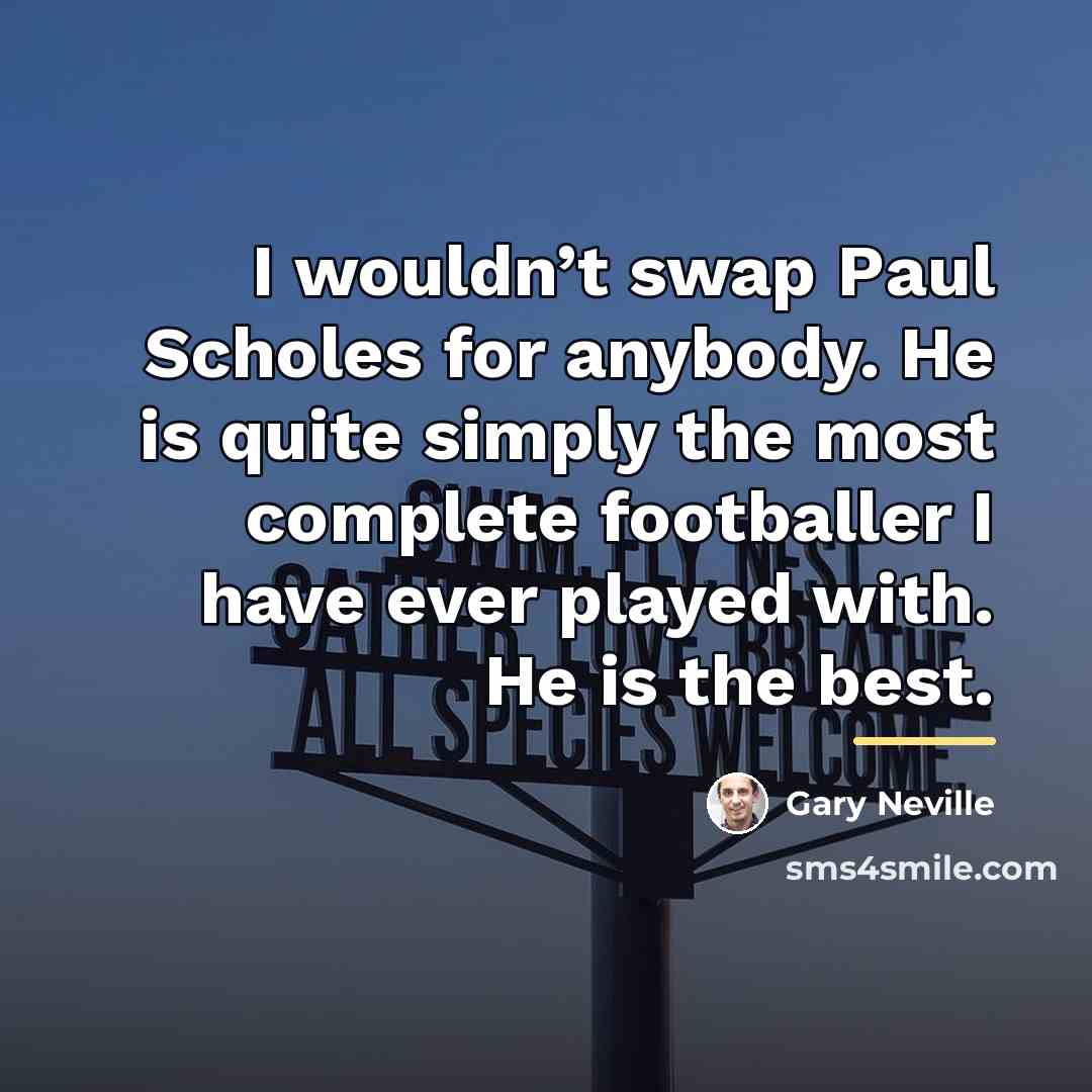 “I wouldn’t swap Paul Scholes for anybody. He is quite…” quote by Gary Neville