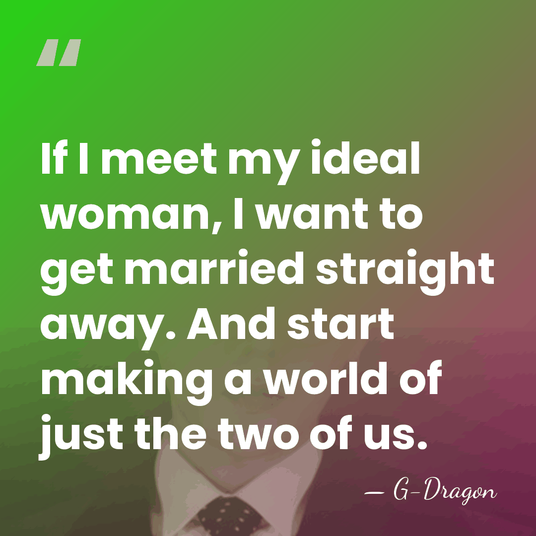 If I meet my ideal woman, I want to get married straight&hellip; - G-Dragon