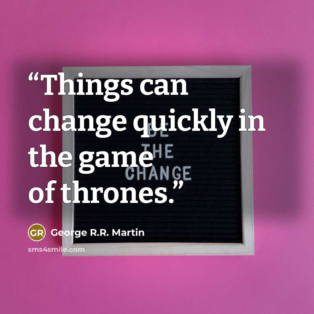 “Things can change quickly in the game of thrones.” quote by George R.R. Martin