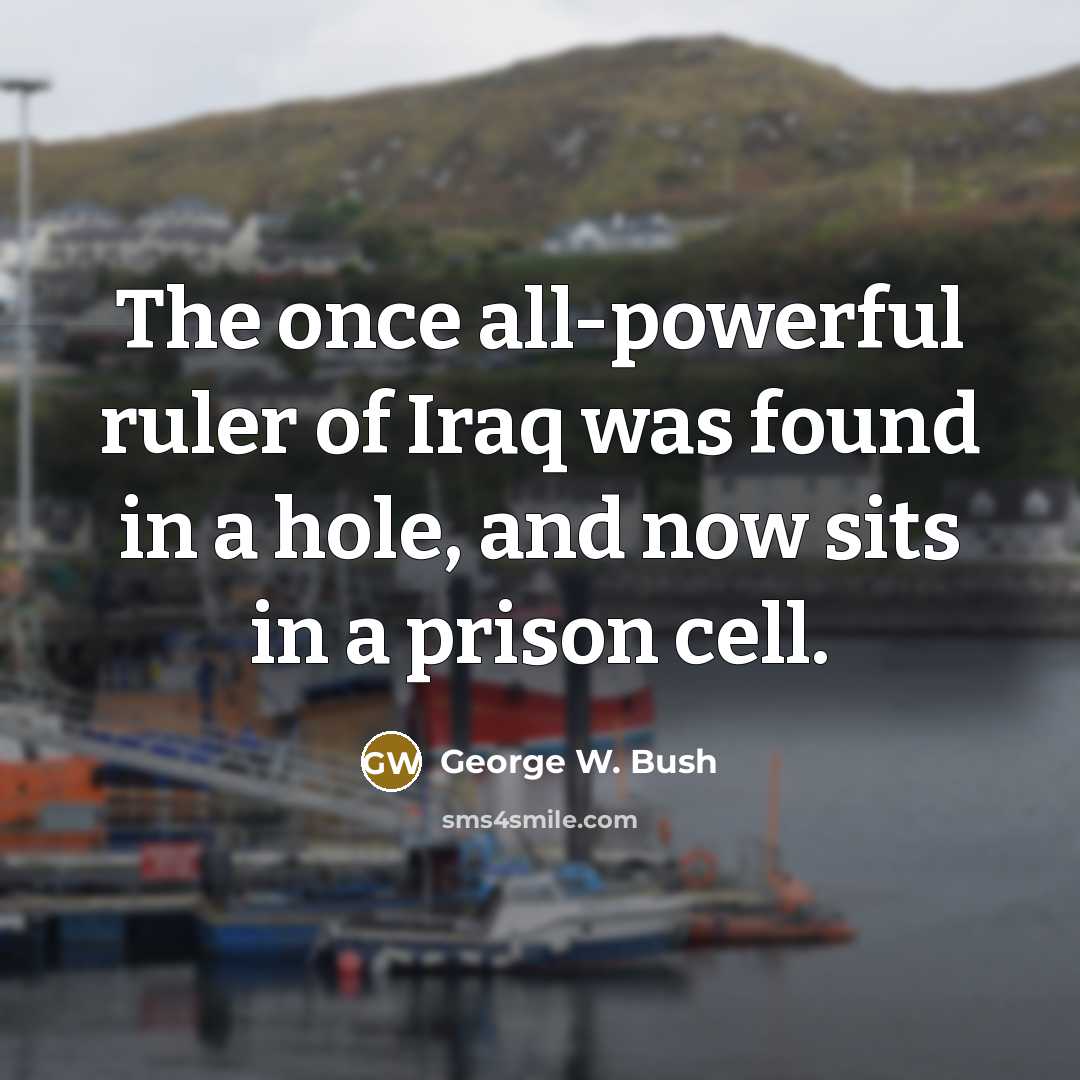 “The once all-powerful ruler of Iraq was found in a…” quote by George W. Bush