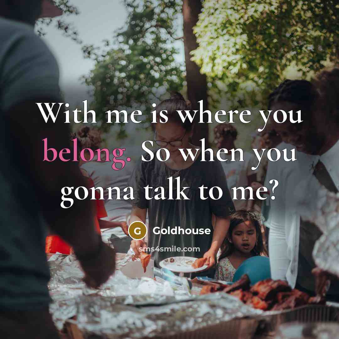 “With me is where you belong. So when you gonna talk to me?” quote by Goldhouse