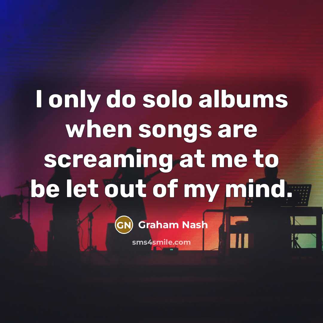 “I only do solo albums when songs are screaming at…” quote by Graham Nash
