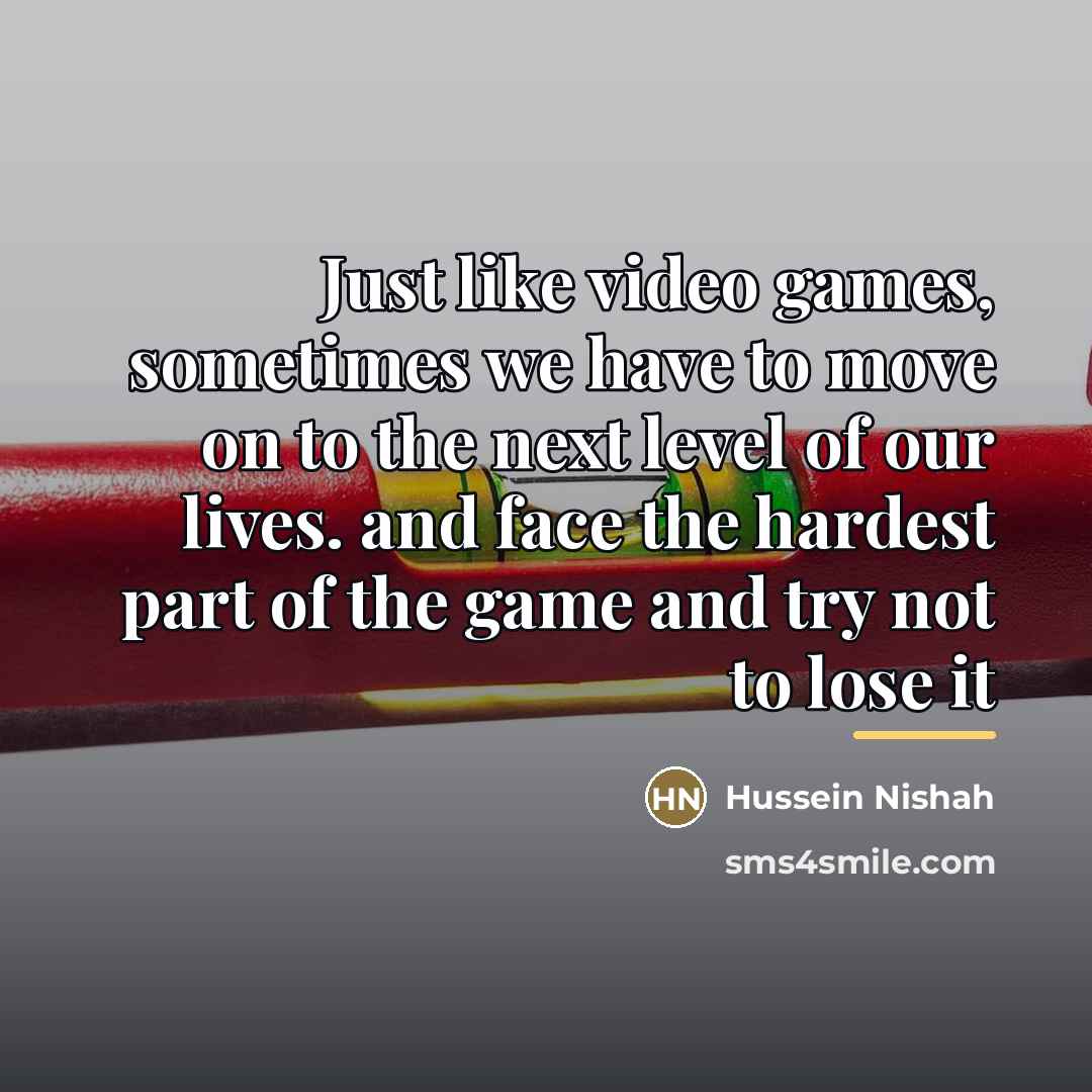 “Just like video games, sometimes we have to move on…” quote by Hussein Nishah