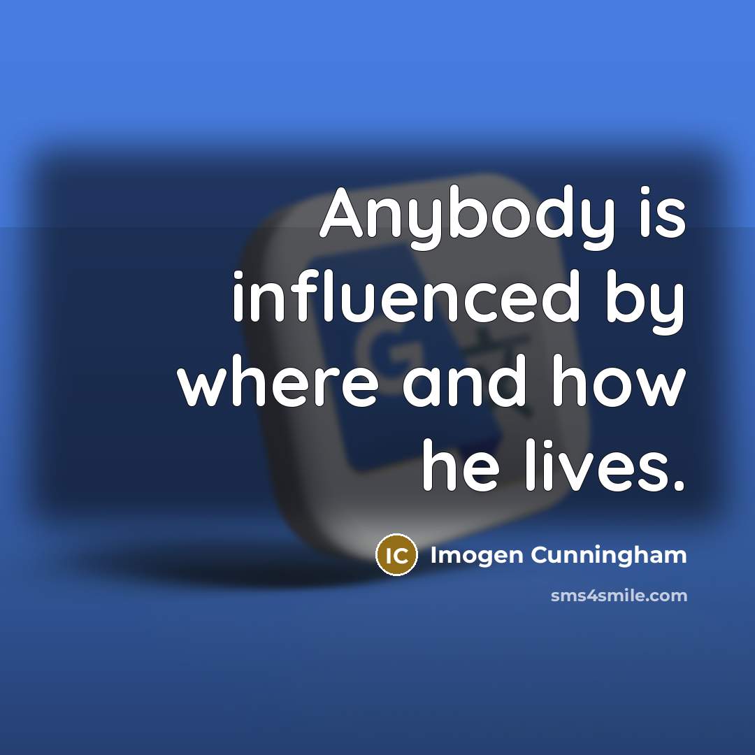 “Anybody is influenced by where and how he lives.…” quote by Imogen Cunningham
