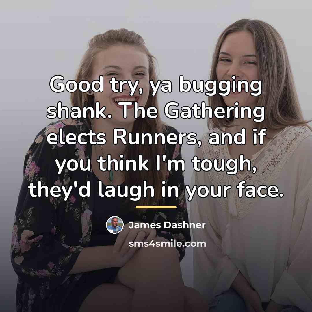 “Good try, ya bugging shank. The Gathering elects Runners, and…” quote by James Dashner