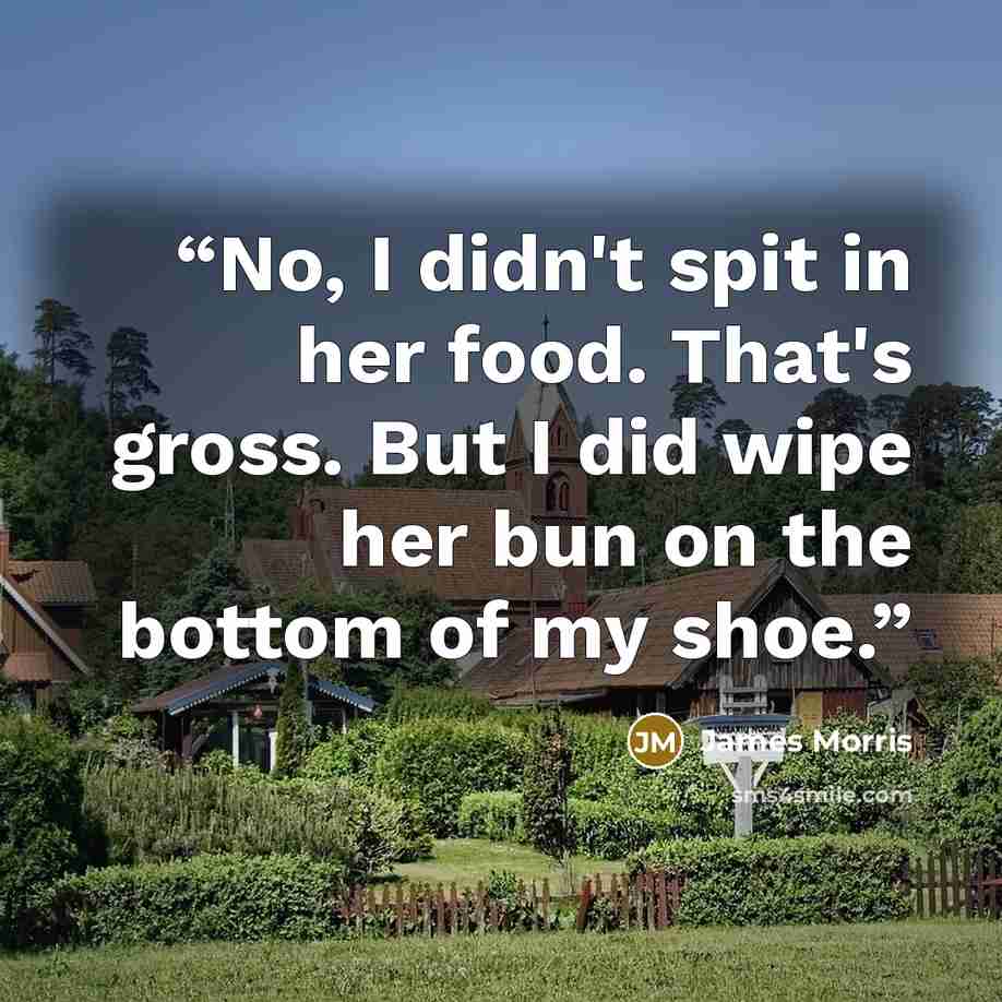 “No, I didn't spit in her food. That's gross. But I did wipe her bun on the bottom of my shoe.” quote by James Morris