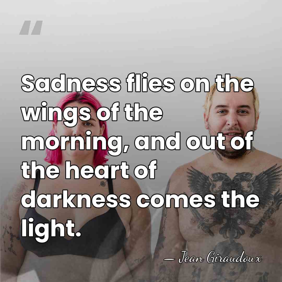 Sadness flies on the wings of the morning, and out of the&hellip; - Jean Giraudoux