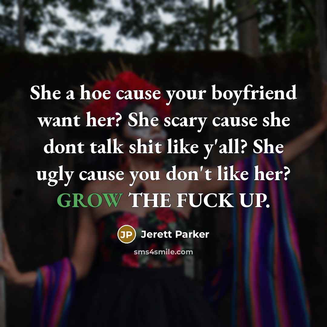 “She a hoe cause your boyfriend want her? She scary…” quote by Jerett Parker