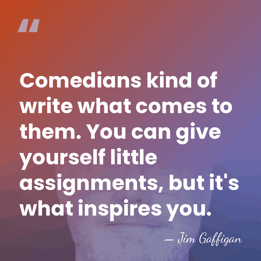 Comedians kind of write what comes to them. You can give yourself&hellip; - Jim Gaffigan