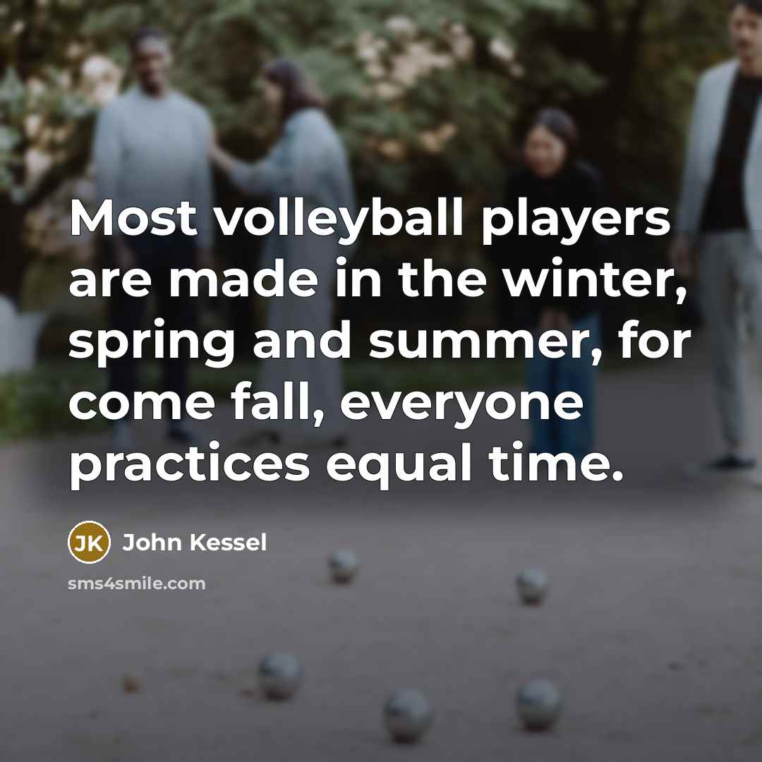 “Most volleyball players are made in the winter, spring and…” quote by John Kessel