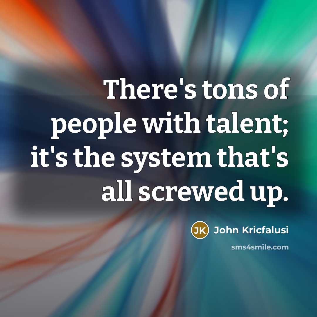 “There's tons of people with talent; it's the system that's…” quote by John Kricfalusi