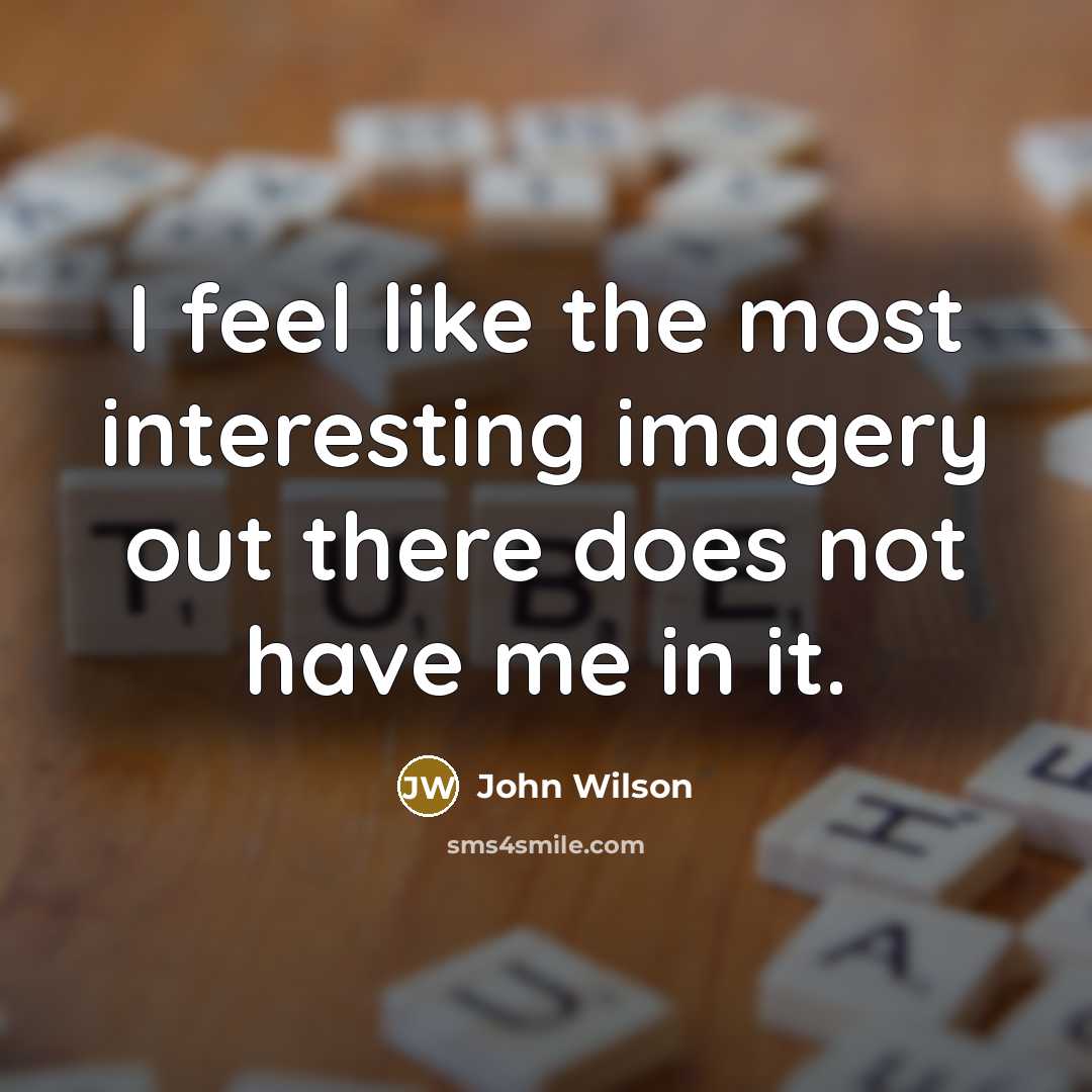 “I feel like the most interesting imagery out there does…” quote by John Wilson
