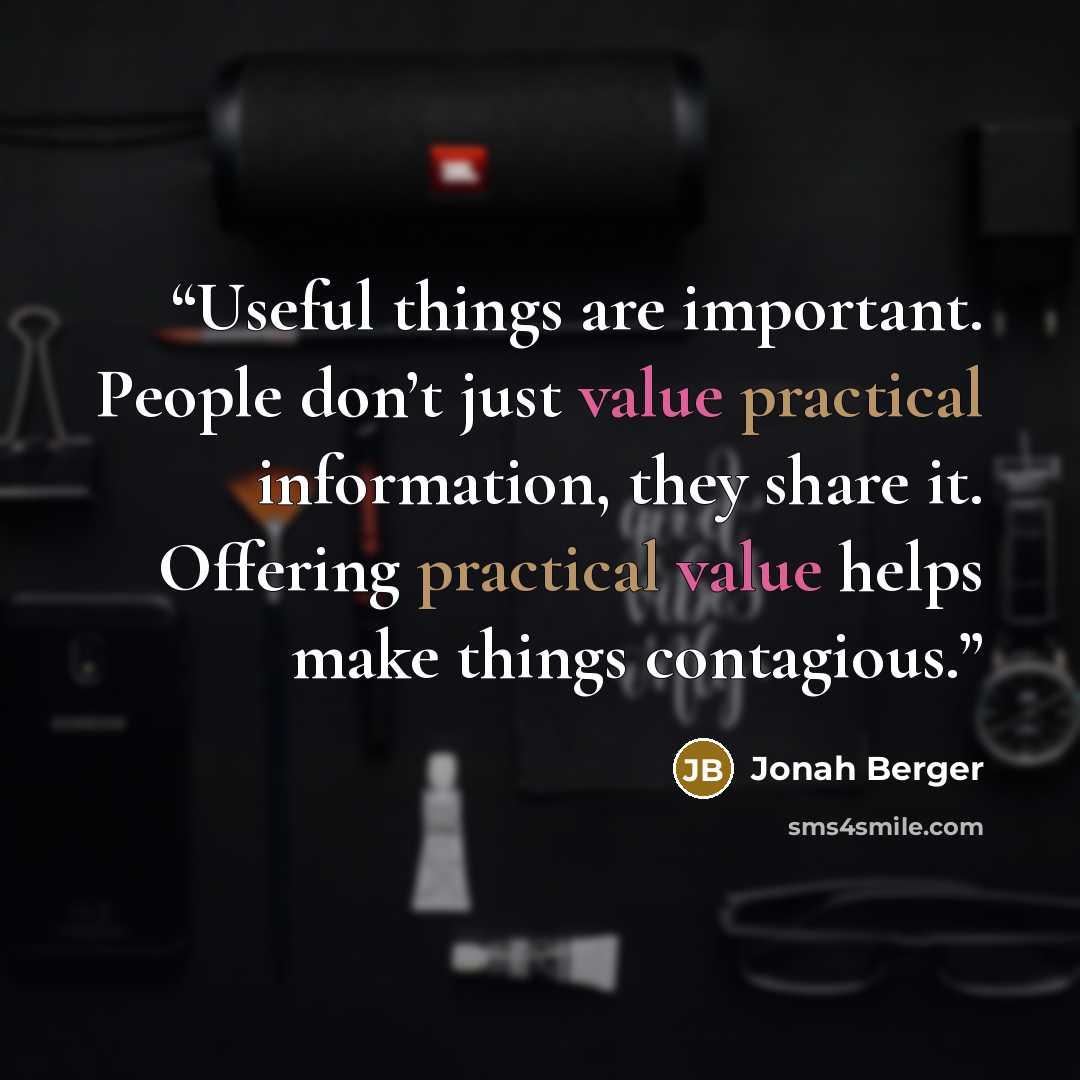 “Useful things are important. People don’t just value practical information, they share it. Offering practical value helps make things contagious.” quote by Jonah Berger