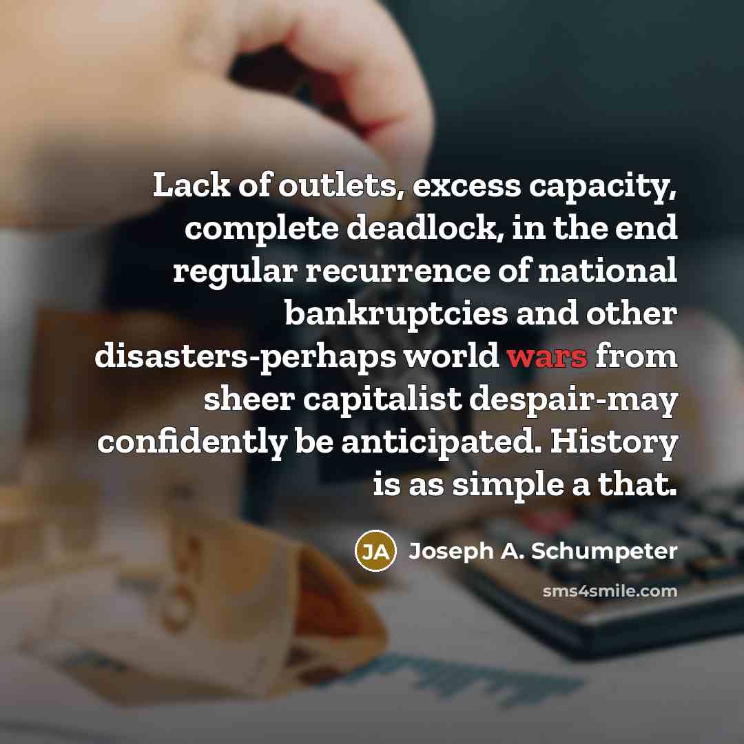 “Lack of outlets, excess capacity, complete deadlock, in the end…” quote by Joseph A. Schumpeter