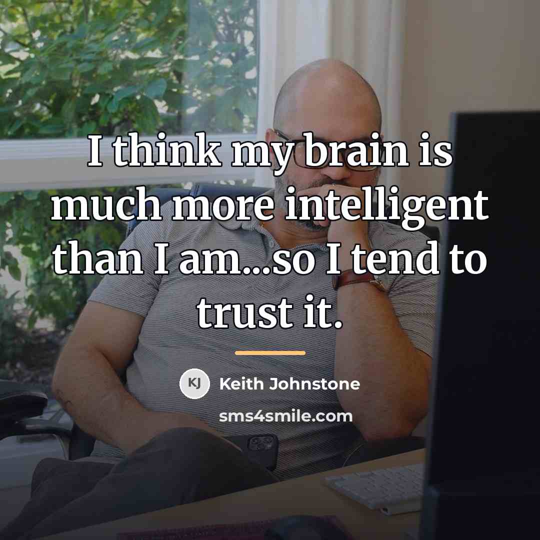 “I think my brain is much more intelligent than I…” quote by Keith Johnstone