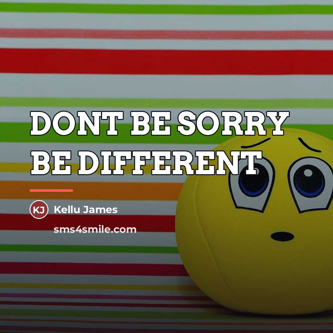 “DONT BE SORRY BE DIFFERENT…” quote by Kellu James