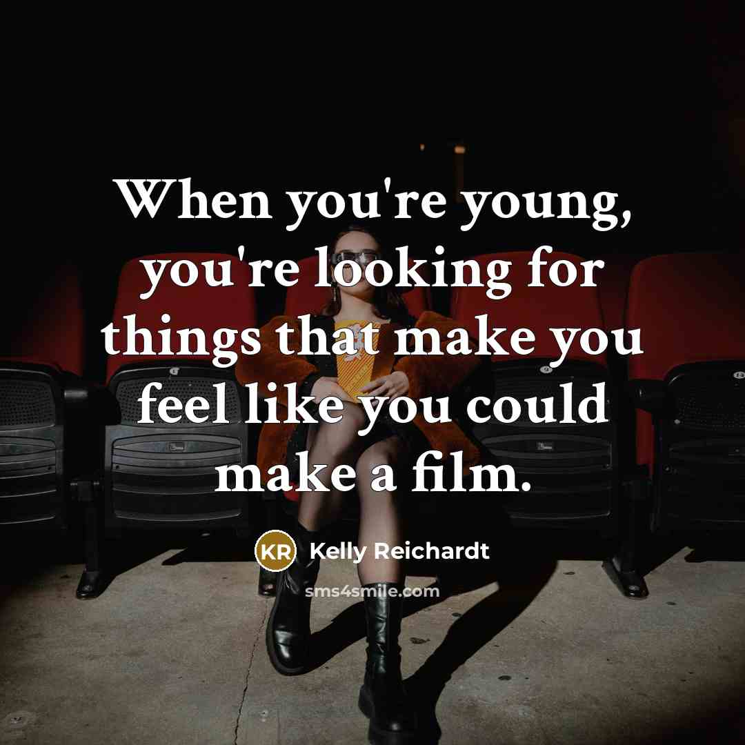 “When you're young, you're looking for things that make you…” quote by Kelly Reichardt