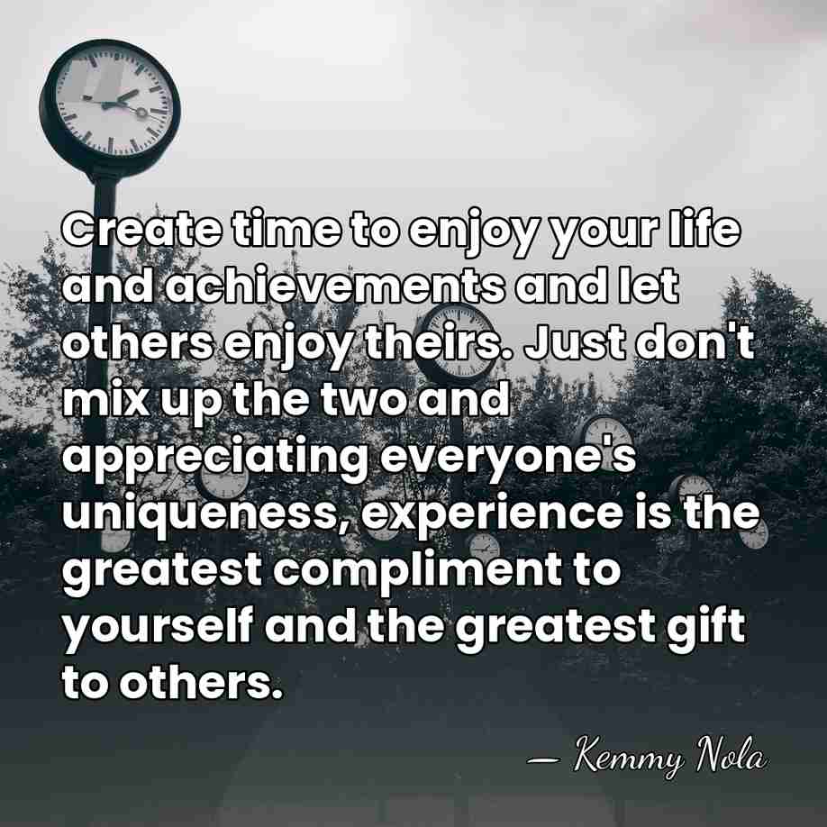 Create time to enjoy your life and achievements and let others enjoy&hellip; - Kemmy Nola