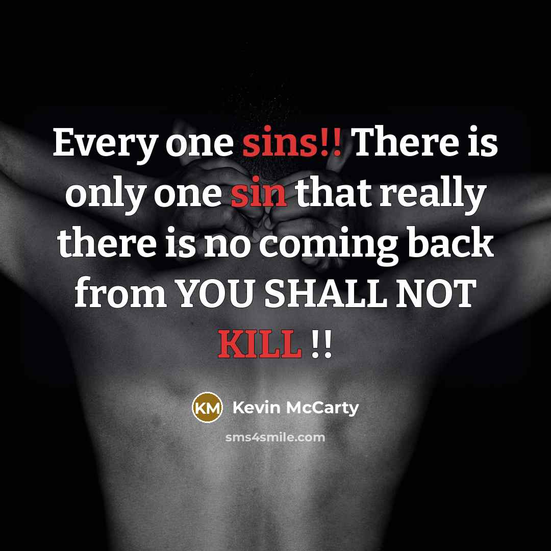 “Every one sins!! There is only one sin that really there is no coming back from YOU SHALL NOT KILL !!” quote by Kevin McCarty
