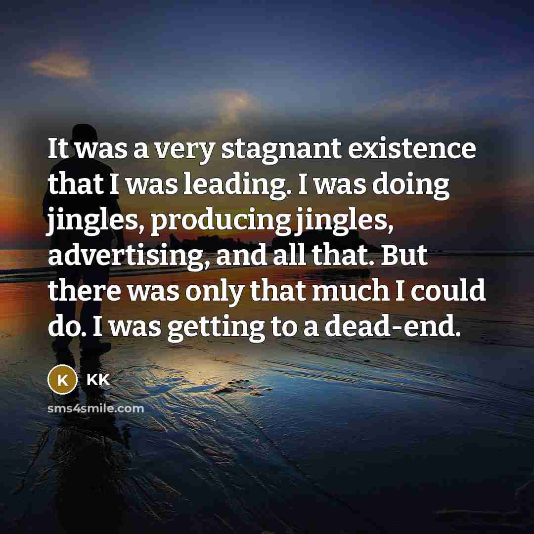 “It was a very stagnant existence that I was leading.…” quote by KK