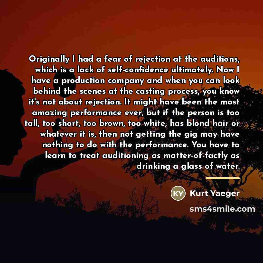 “Originally I had a fear of rejection at the auditions,…” quote by Kurt Yaeger