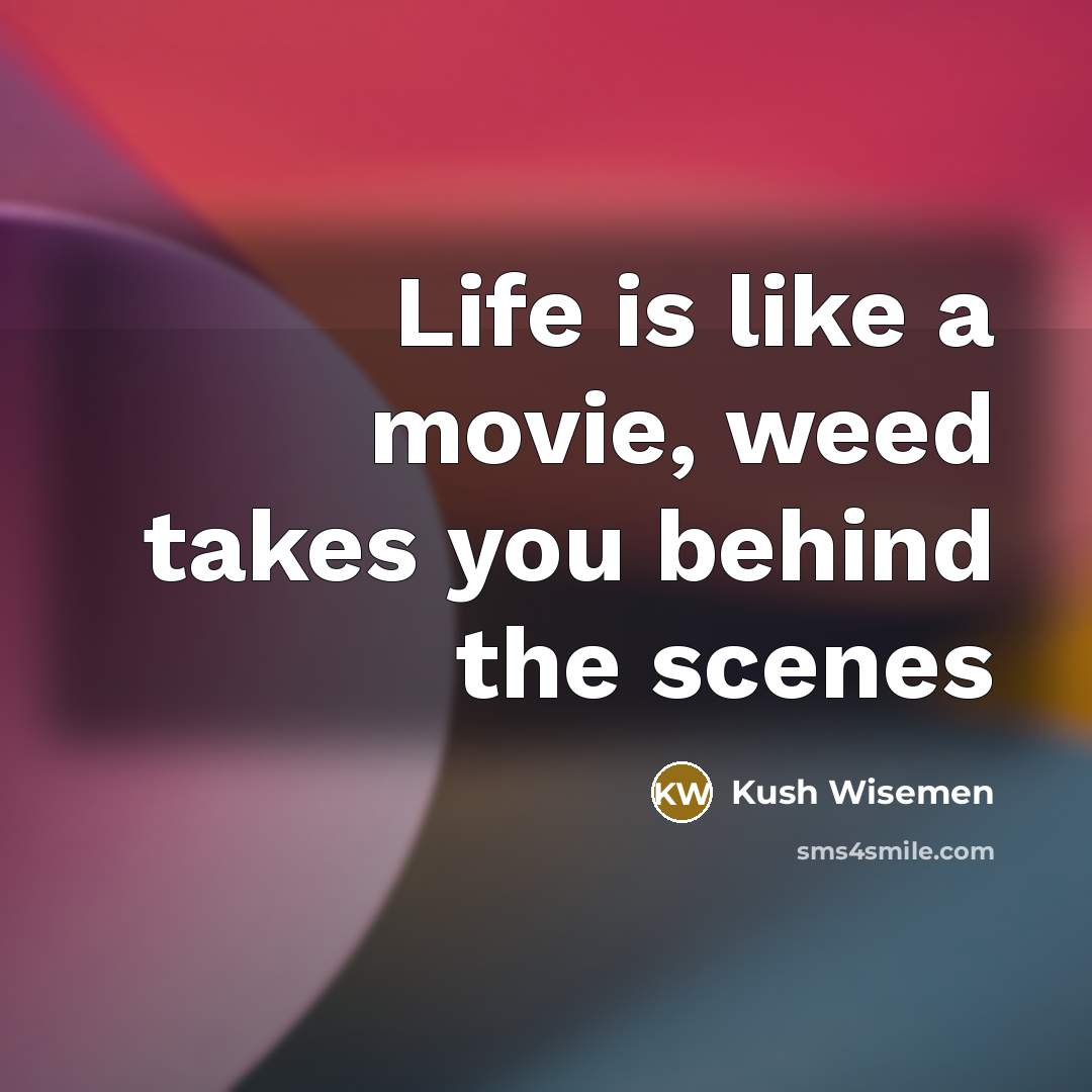 “Life is like a movie, weed takes you behind the scenes” quote by Kush Wisemen
