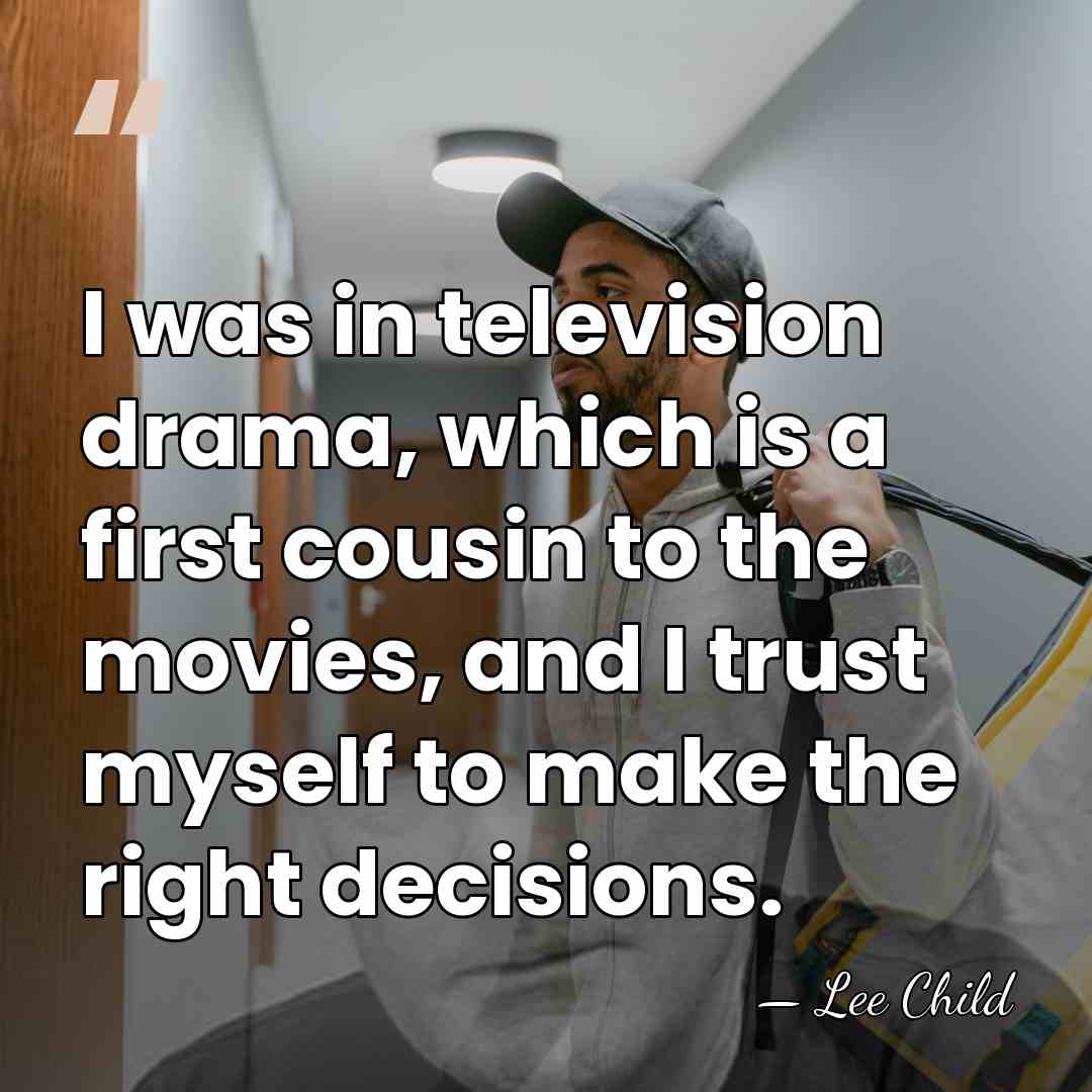 I was in television drama, which is a first cousin to the&hellip; - Lee Child