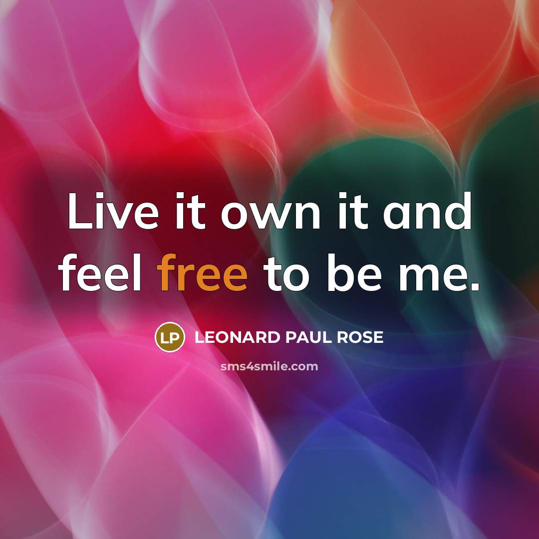 “Live it own it and feel free to be me.…” quote by LEONARD PAUL ROSE