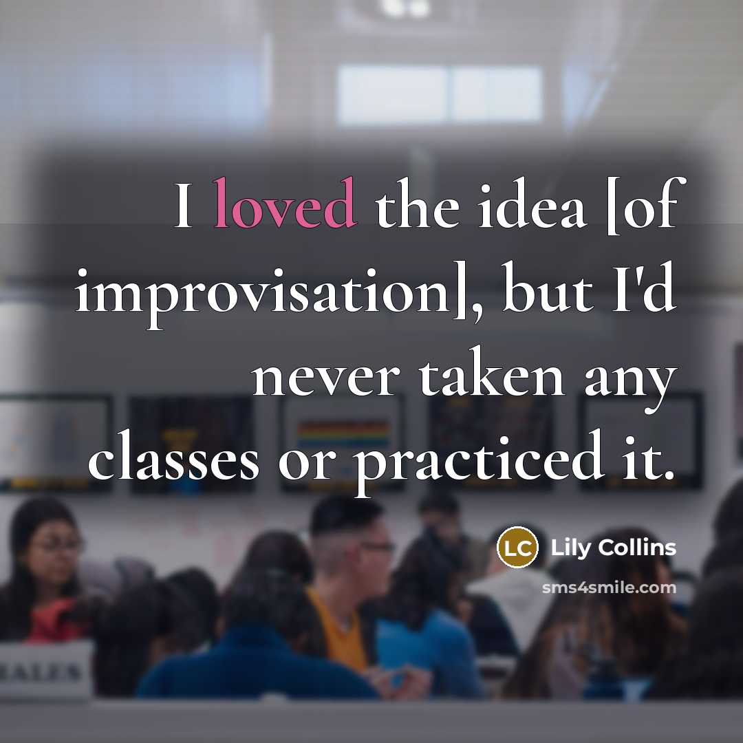 “I loved the idea [of improvisation], but I'd never taken…” quote by Lily Collins