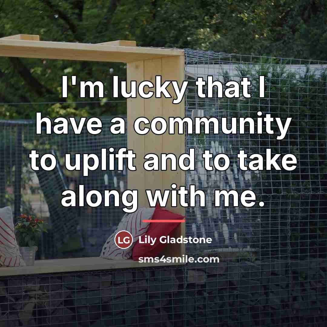 “I'm lucky that I have a community to uplift and…” quote by Lily Gladstone