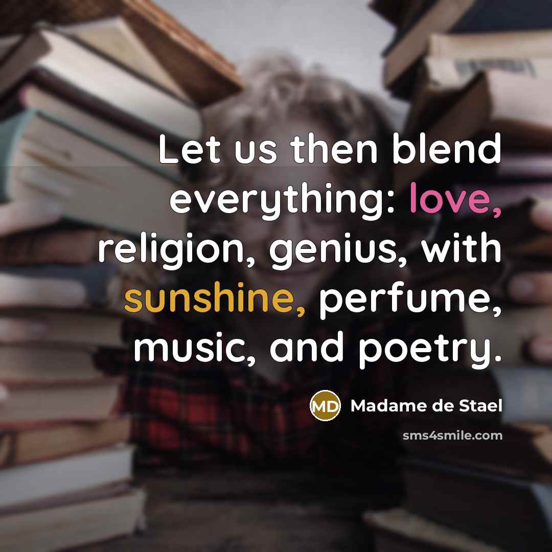 “Let us then blend everything: love, religion, genius, with sunshine, perfume, music, and poetry.” quote by Madame de Stael