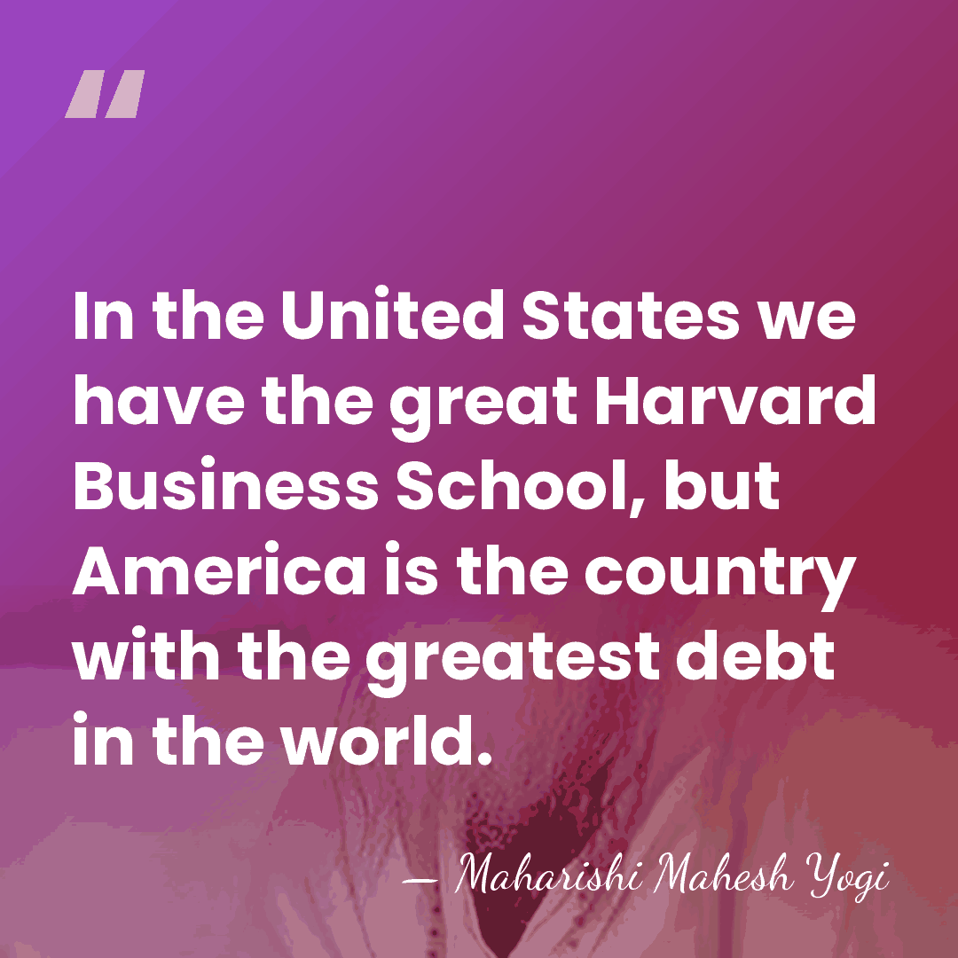 In the United States we have the great Harvard Business School, but&hellip; - Maharishi Mahesh Yogi