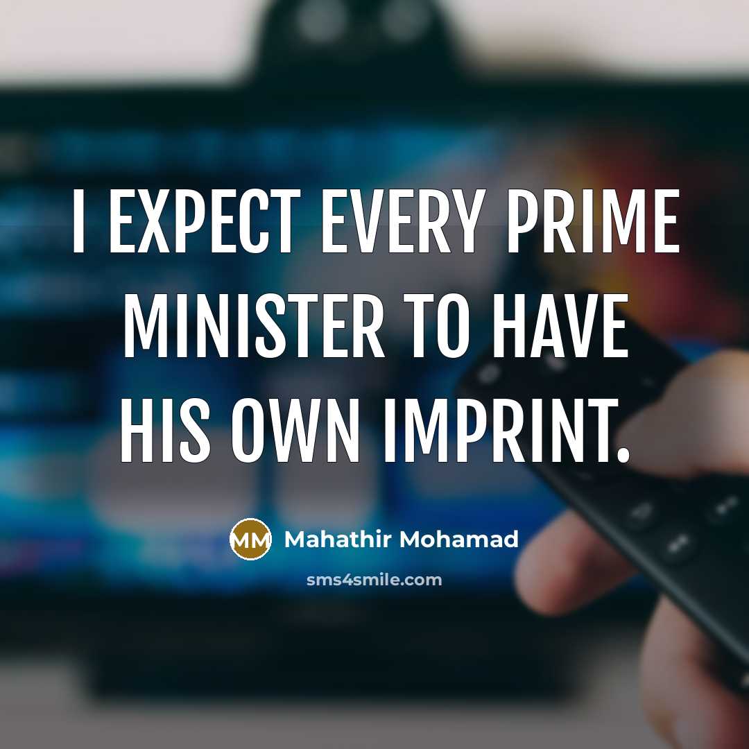 “I expect every prime minister to have his own imprint.…” quote by Mahathir Mohamad