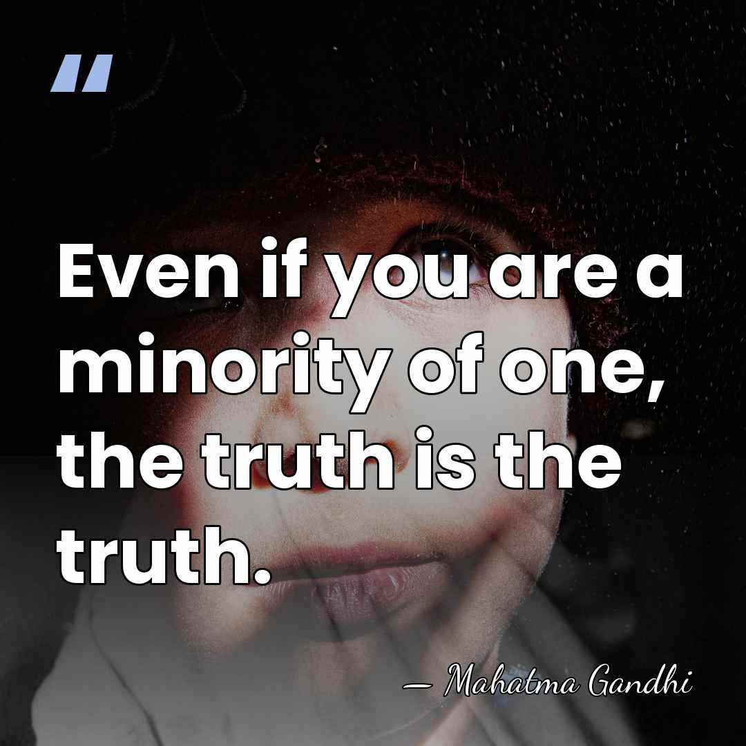 Even if you are a minority of one, the truth is the&hellip; - Mahatma Gandhi