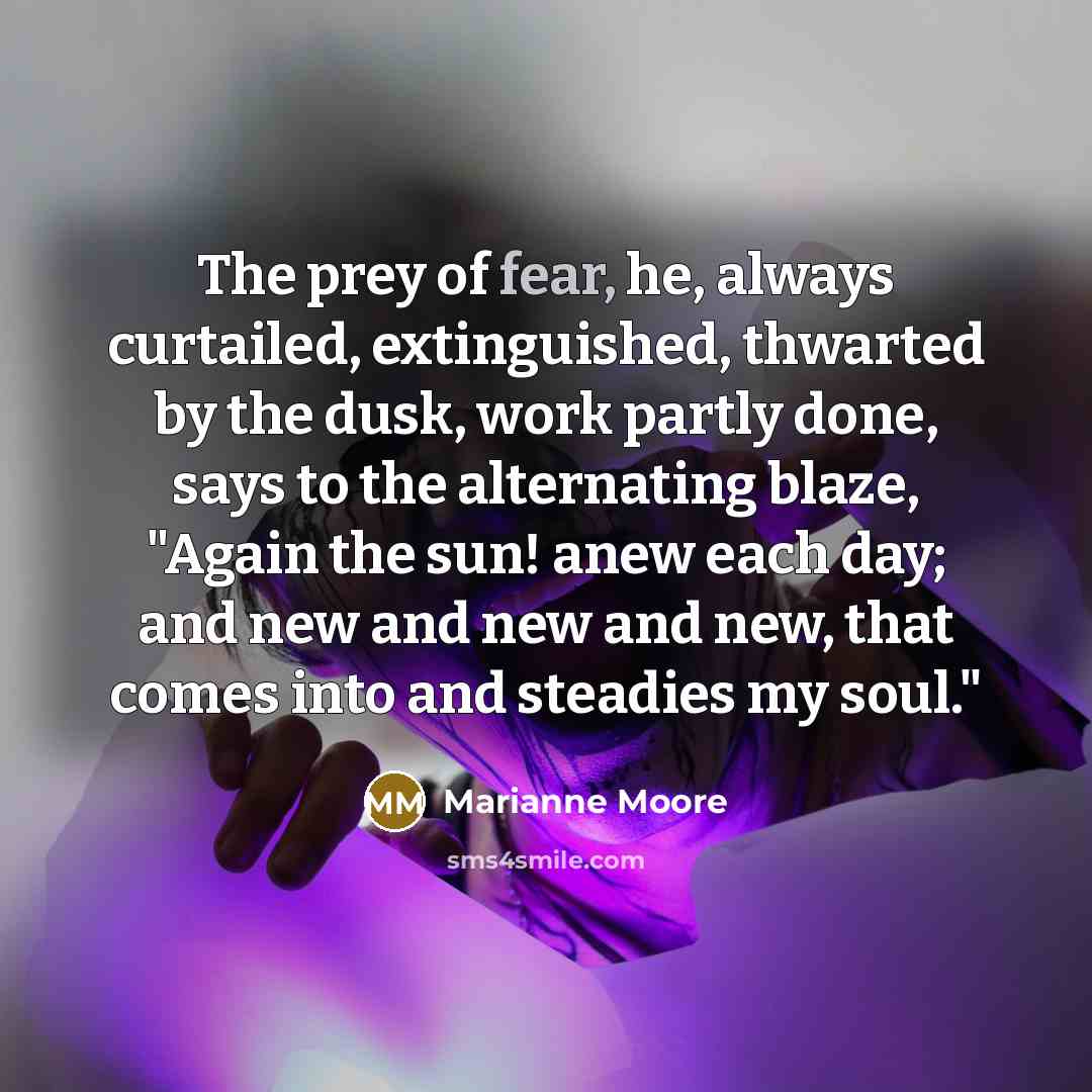“The prey of fear, he, always curtailed, extinguished, thwarted by…” quote by Marianne Moore