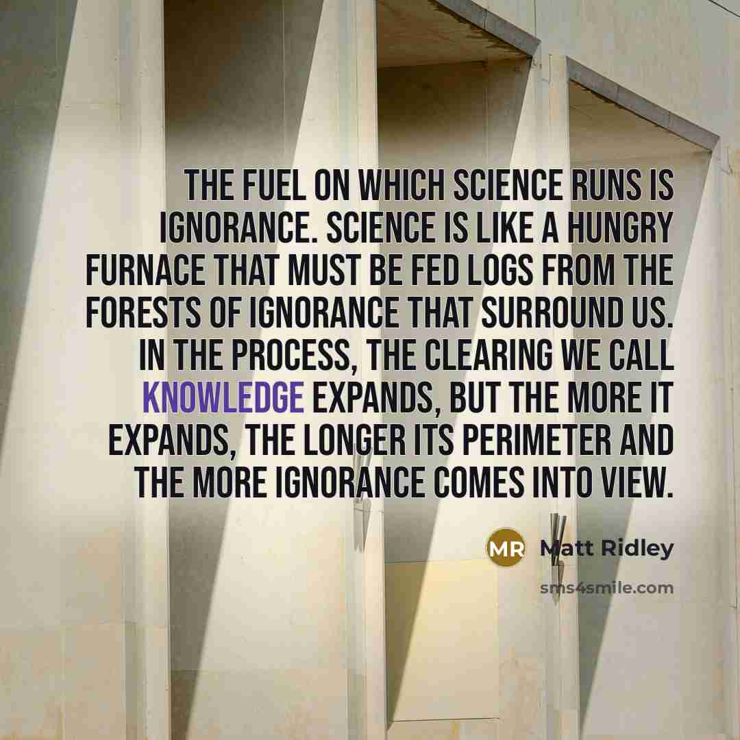 “The fuel on which science runs is ignorance. Science is…” quote by Matt Ridley
