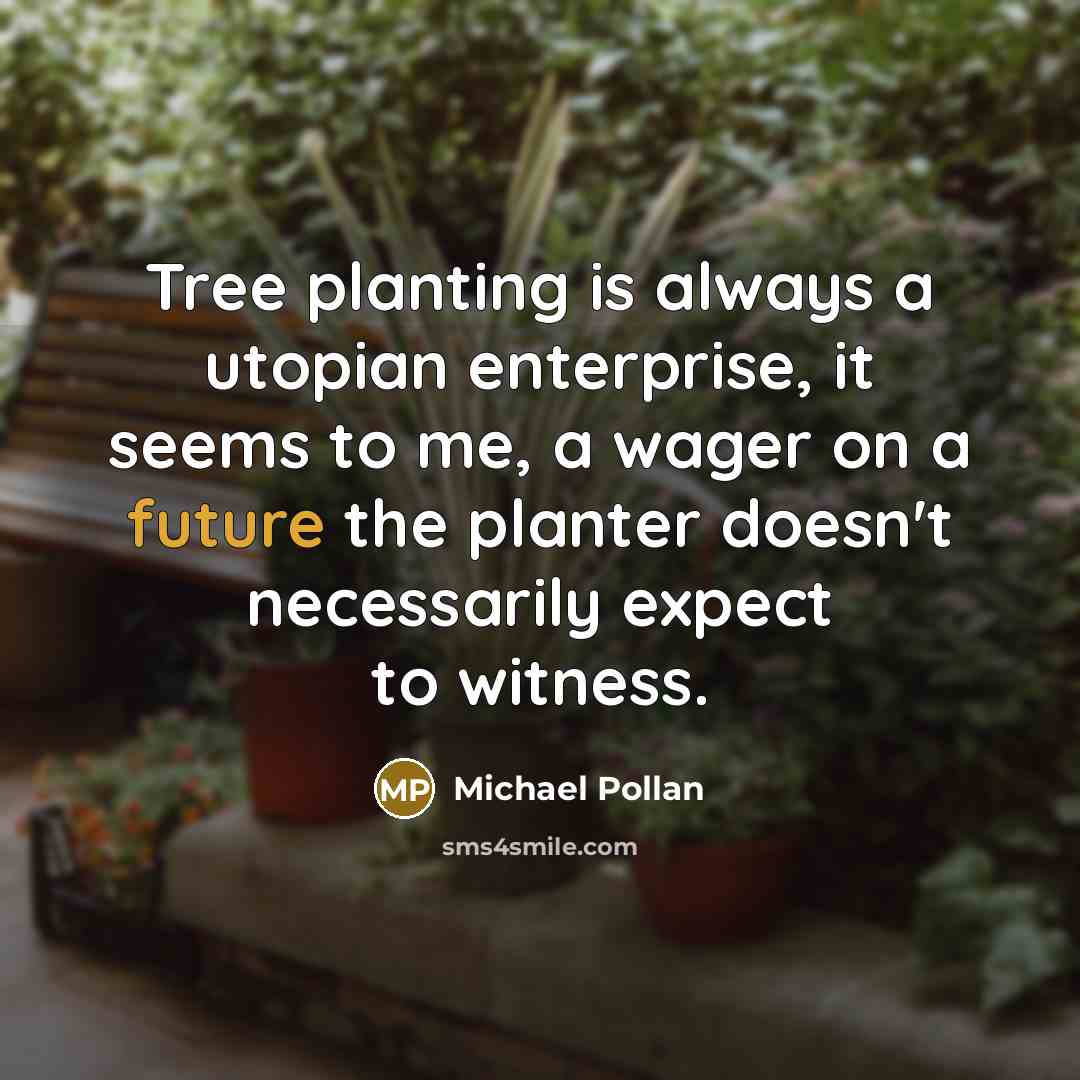 “Tree planting is always a utopian enterprise, it seems to…” quote by Michael Pollan