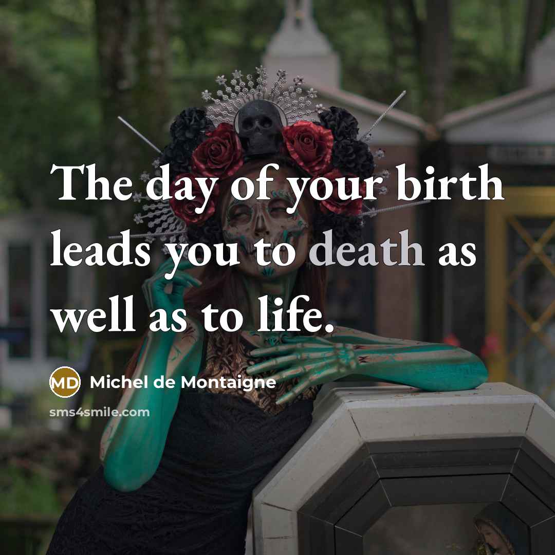 “The day of your birth leads you to death as…” quote by Michel de Montaigne
