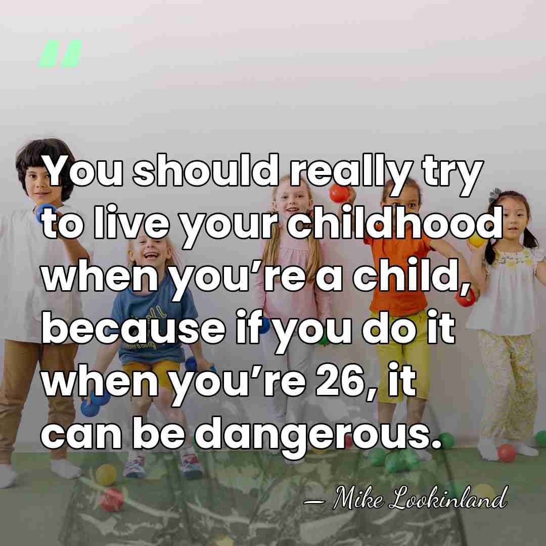 You should really try to live your childhood when you’re a child,&hellip; - Mike Lookinland