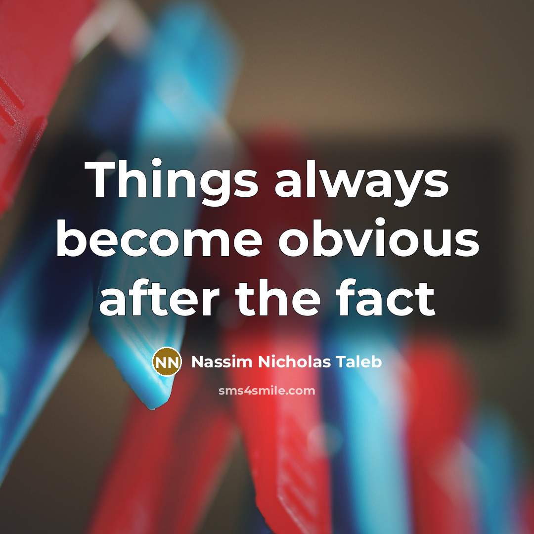 “Things always become obvious after the fact” quote by Nassim Nicholas Taleb