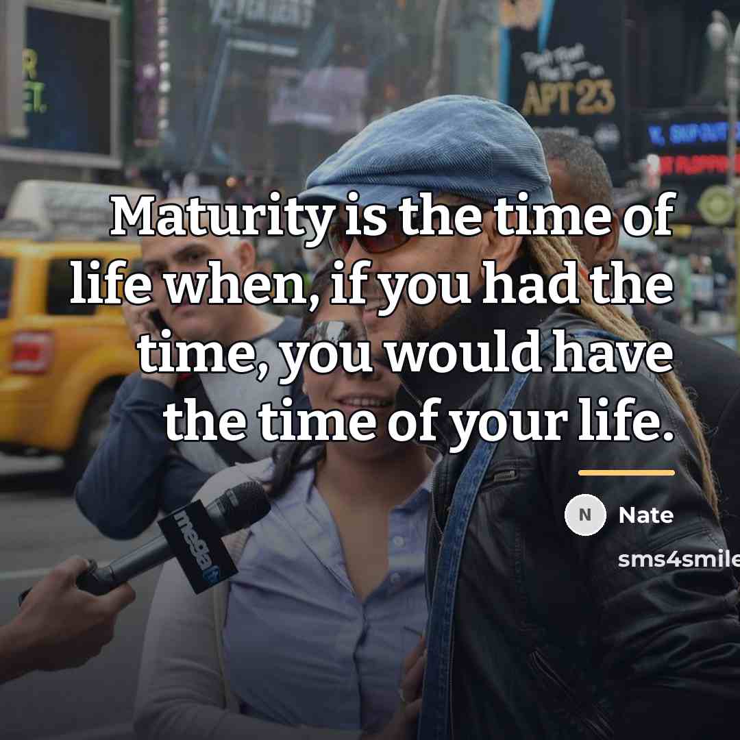 “Maturity is the time of life when, if you had…” quote by Nate