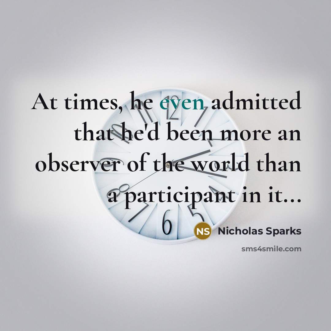 “At times, he even admitted that he'd been more an observer of the world than a participant in it...” quote by Nicholas Sparks