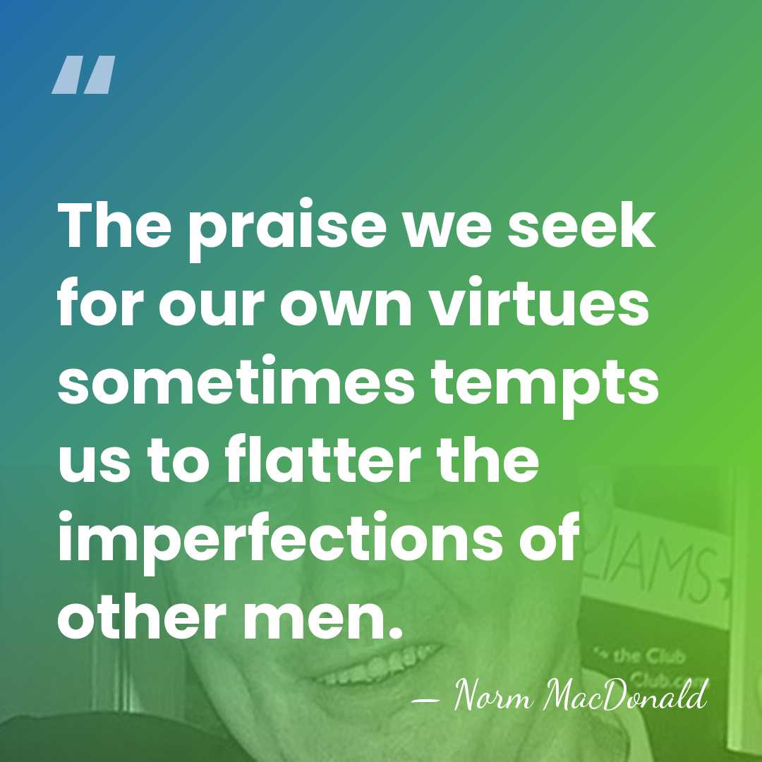 The praise we seek for our own virtues sometimes tempts us to&hellip; - Norm MacDonald