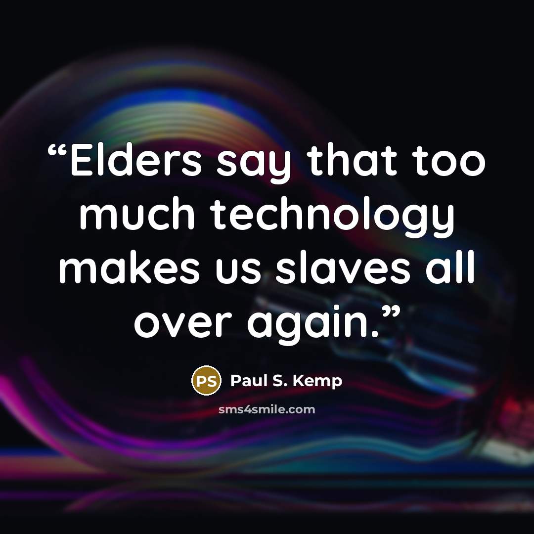 “Elders say that too much technology makes us slaves all over again.” quote by Paul S. Kemp